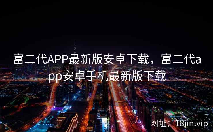 富二代APP最新版安卓下载，富二代app安卓手机最新版下载