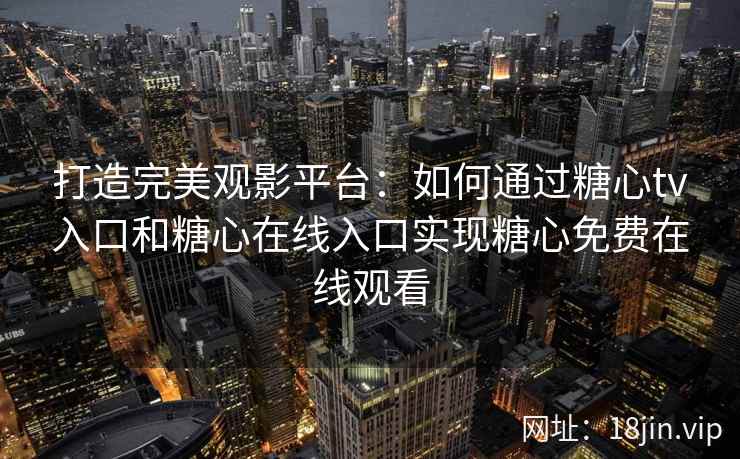 打造完美观影平台：如何通过糖心tv入口和糖心在线入口实现糖心免费在线观看