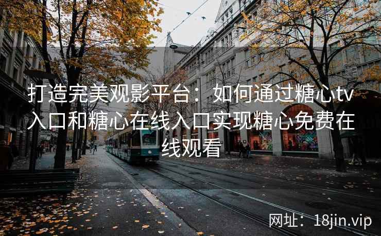 打造完美观影平台：如何通过糖心tv入口和糖心在线入口实现糖心免费在线观看