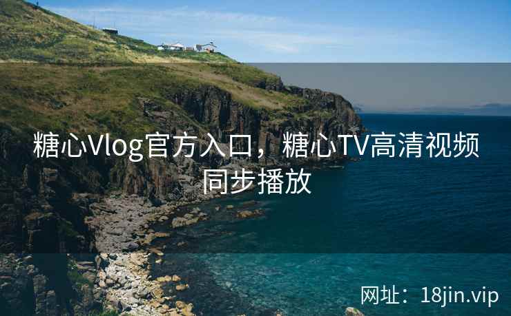 糖心Vlog官方入口，糖心TV高清视频同步播放