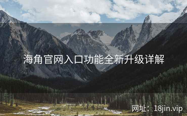 海角官网入口功能全新升级详解