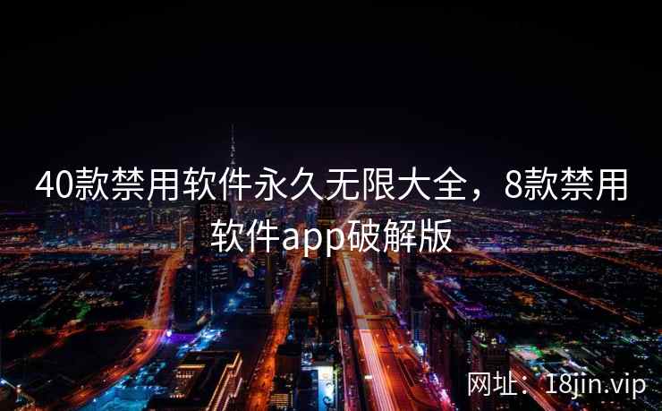 40款禁用软件永久无限大全，8款禁用软件app破解版