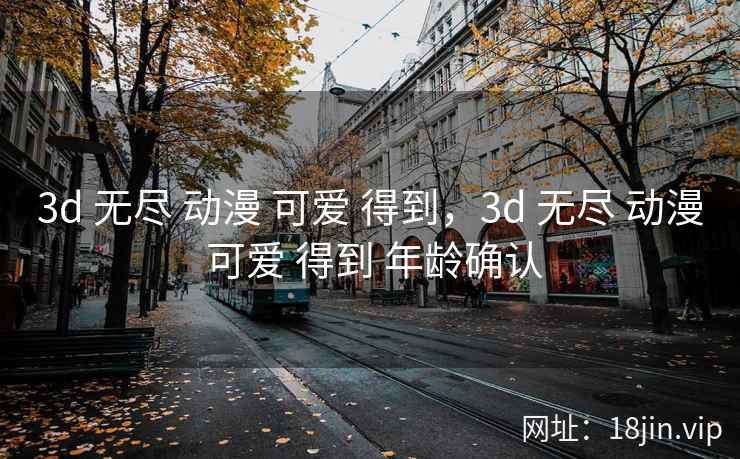 3d 无尽 动漫 可爱 得到，3d 无尽 动漫 可爱 得到 年龄确认